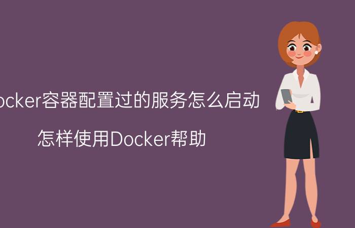 docker容器配置过的服务怎么启动 怎样使用Docker帮助？